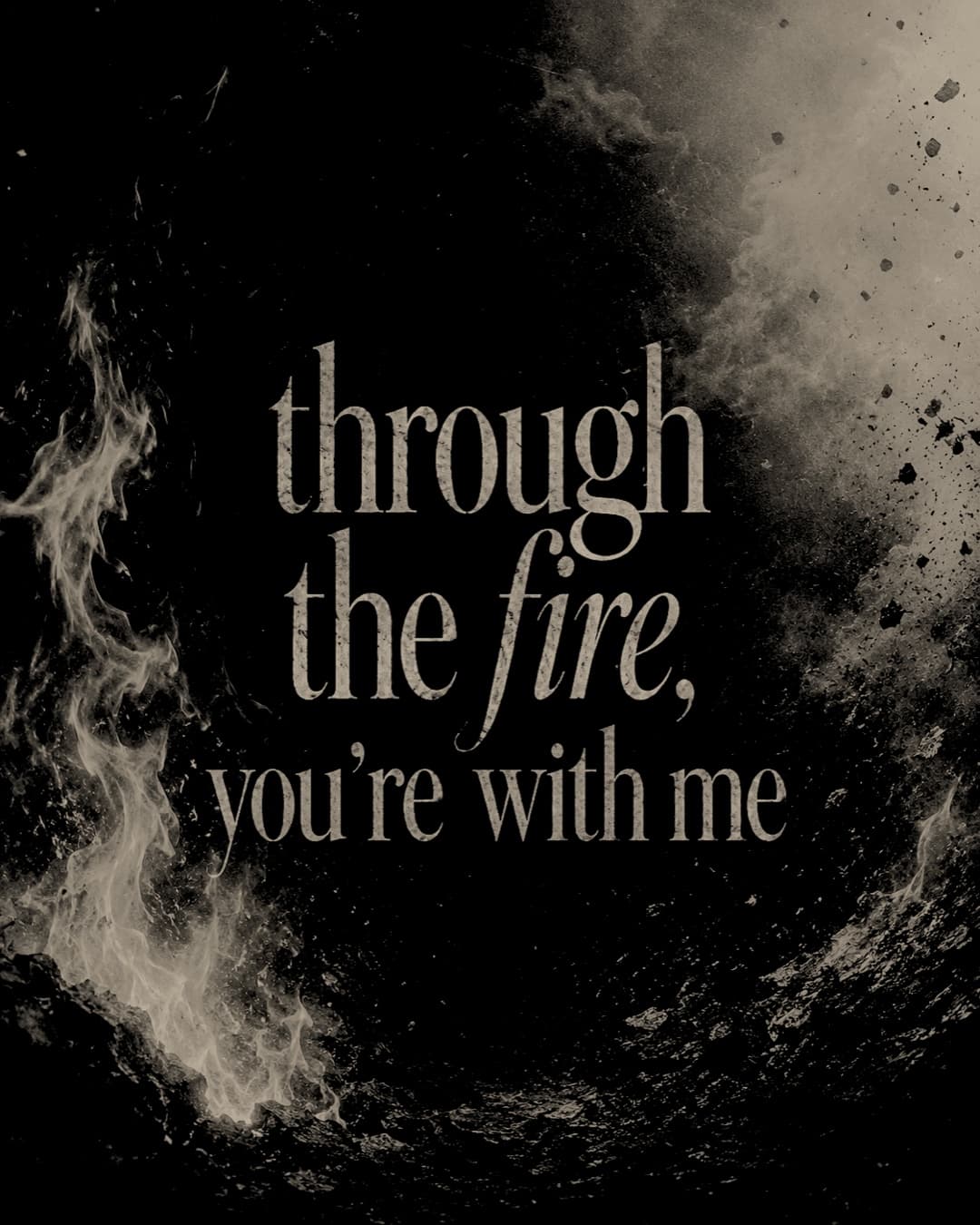 Campaign card: the words 'through the fire, you're with me' in serif type over flames and ash on black
